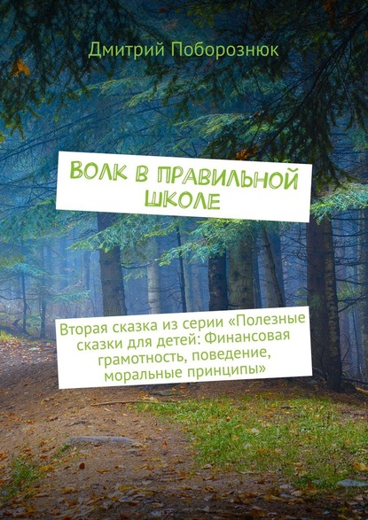 Волк в правильной школе. Вторая сказка из серии «Полезные сказки для детей: Финансовая грамотность, поведение, моральные принципы» - Дмитрий Поборознюк