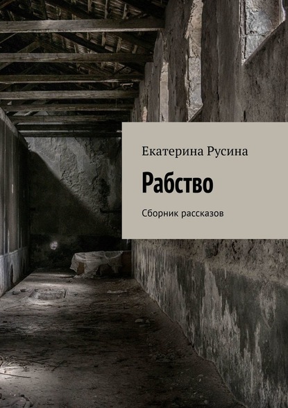 Рабство. Сборник рассказов — Екатерина Русина