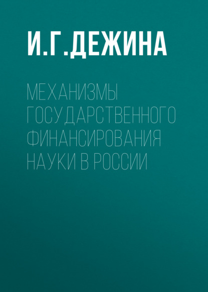 Механизмы государственного финансирования науки в России - И. Г. Дежина