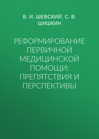 Реформирование первичной медицинской помощи: препятствия и перспективы — С. В. Шишкин