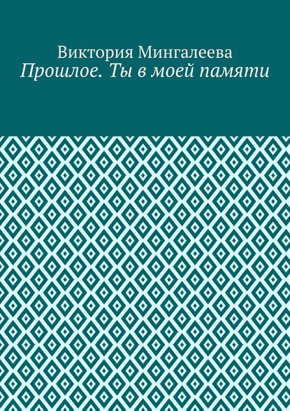 Прошлое. Ты в моей памяти. Книга четвёртая — Виктория Мингалеева