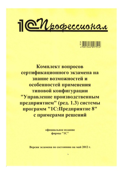 Комплект вопросов сертификационного экзамена на знание возможностей и особенностей применения типовой конфигурации «Управление производственным предприятием» (ред. 1.3) системы программ «1С:Предприятие 8» с примерами решений — Фирма «1С»