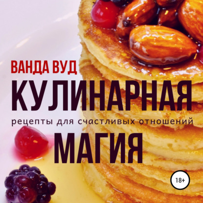 Кулинарная магия. Рецепты для счастливых отношений — Ванда Вуд