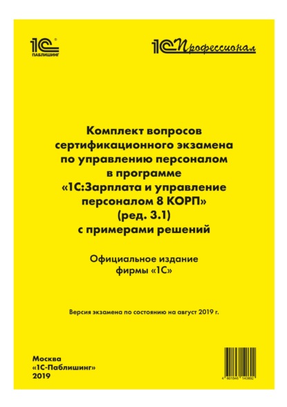 Комплект вопросов сертификационного экзамена «1С:Профессионал» по управлению персоналом в программе «1С:Зарплата и управление персоналом 8 КОРП» (ред. 3.1) с примерами решений — Фирма «1С»