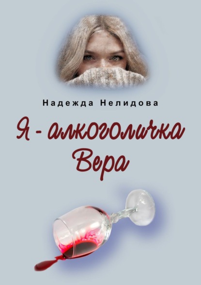 Я – алкоголичка Вера - Надежда Нелидова