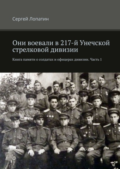 Они воевали в 217-й Унечской стрелковой дивизии. Книга памяти о солдатах и офицерах дивизии. Часть 1 — Сергей Лопатин