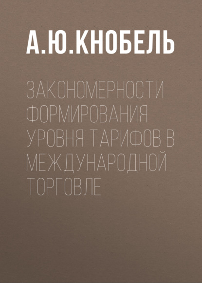 Закономерности формирования уровня тарифов в международной торговле — А. Ю. Кнобель