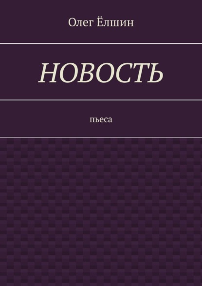 Новость. Пьеса — Олег Ёлшин