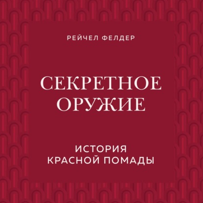 Секретное оружие. История красной помады — Рейчел Фелдер