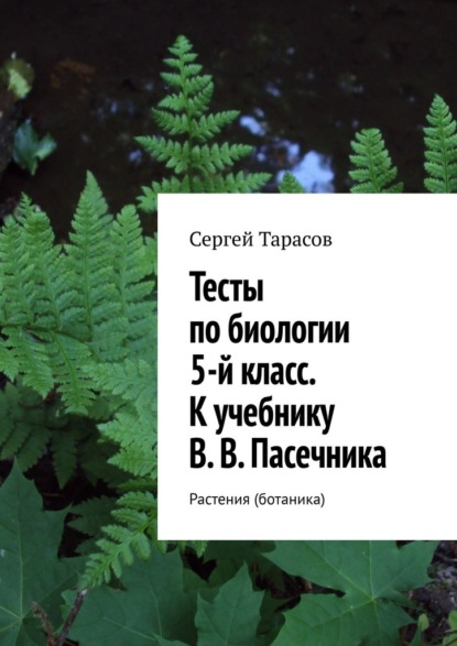 Тесты по биологии. 5-й класс. К учебнику В. В. Пасечника. Растения (ботаника) — Сергей Тарасов