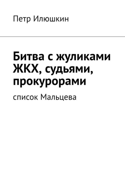 Битва с жуликами ЖКХ, судьями, прокурорами. Список Мальцева - Петр Илюшкин