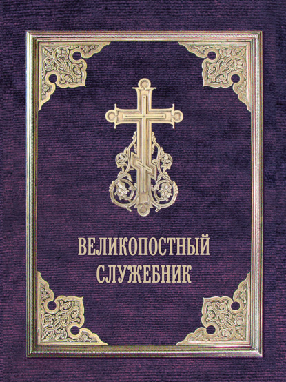 Великопостный служебник. Службы Великого поста. Пособие для священнослужителей - Сборник