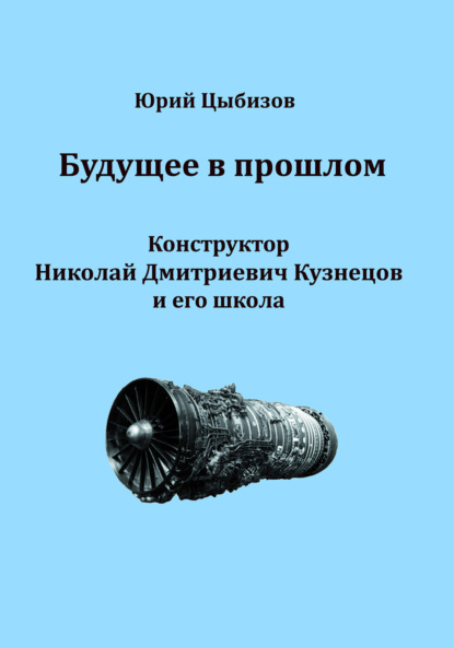 Будущее в прошлом. Конструктор Николай Дмитриевич Кузнецов и его школа — Юрий Цыбизов