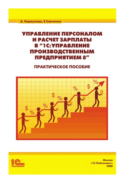 Управление персоналом и расчет зарплаты в «1С:Управление производственным предприятием 8». Практическое пособие — А. А. Караулова