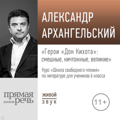 Лекция «Герои „Дон Кихота“: смешные, ничтожные, великие» — А. Н. Архангельский