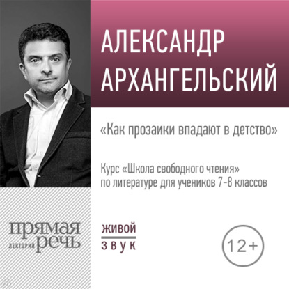 Лекция «Как прозаики впадают в детство» — А. Н. Архангельский