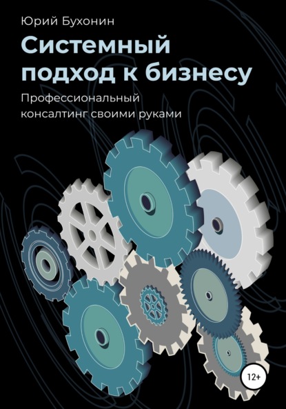 Системный подход к бизнесу. Профессиональный консалтинг своими руками - Юрий Викторович Бухонин