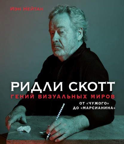 Ридли Скотт. Гений визуальных миров. От «Чужого» до «Марсианина» — Иэн Нейтан