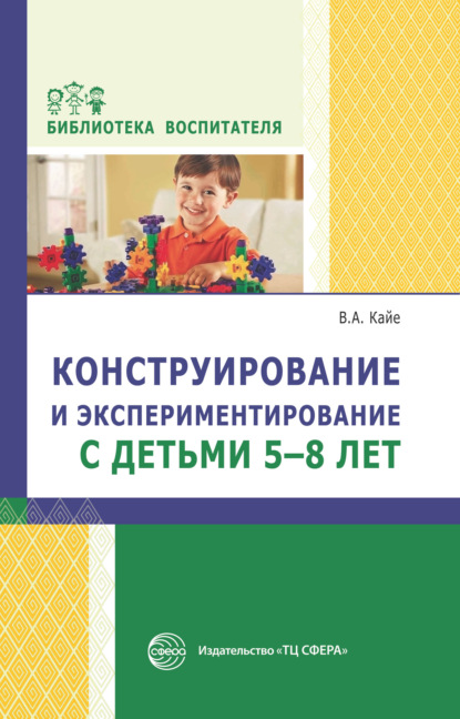 Конструирование и экспериментирование с детьми 5-8 лет. Методическое пособие - В. А. Кайе