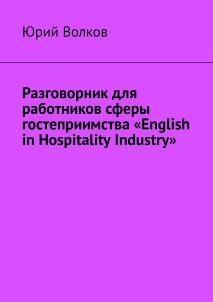 Разговорник для работников сферы гостеприимства «English in Hospitality Industry» - Юрий Волков