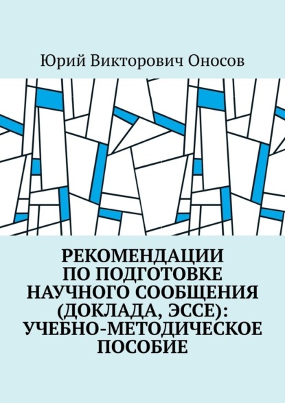 Рекомендации по подготовке научного сообщения (доклада, эссе): учебно-методическое пособие — Юрий Викторович Оносов