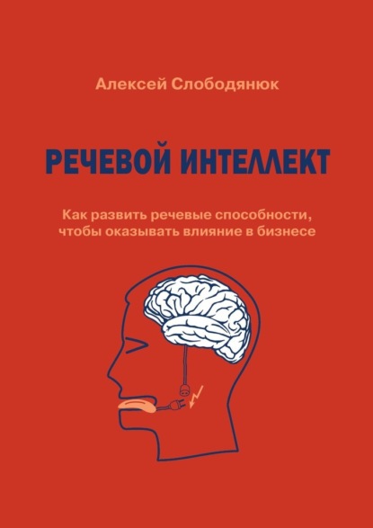 Речевой интеллект. Как развить речевые способности, чтобы оказывать влияние в бизнесе — Алексей Слободянюк