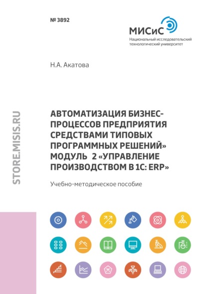 Автоматизация бизнес-процессов предприятия средствами типовых программных решений. Модуль 2 «Управление производством в 1С: ERP» — Н. А. Акатова