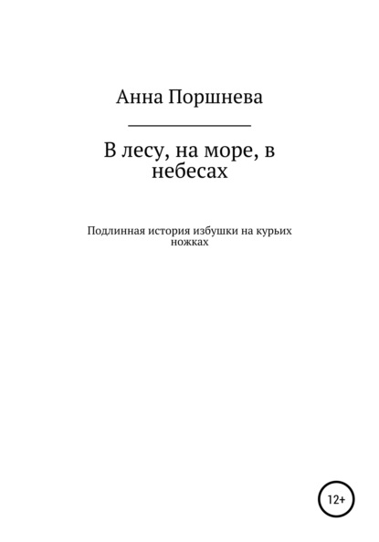 В лесу, на море, в небесах. Подлинная история избушки на курьих ножках - Анна Поршнева