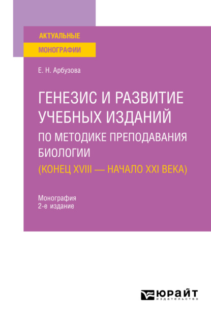 Генезис и развитие учебных изданий по методике преподавания биологии ( конец XVIII – начало XXI века) 2-е изд., пер. и доп. Монография - Елена Николаевна Арбузова