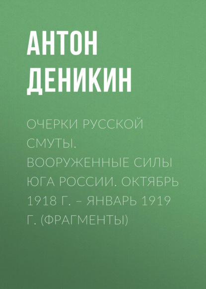 Очерки русской смуты. Вооруженные силы Юга России. Октябрь 1918 г. – Январь 1919 г. (фрагменты) - Антон Деникин