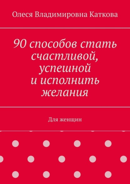 90 способов стать счастливой, успешной и исполнить желания. Для женщин — Олеся Владимировна Каткова