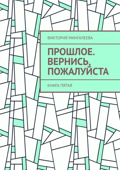 Прошлое. Вернись, пожалуйста. Книга пятая — Виктория Мингалеева