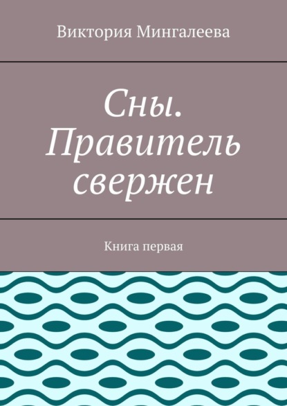 Сны. Правитель свержен. Книга первая — Виктория Мингалеева