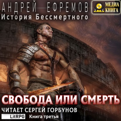 История Бессмертного. Книга 3. Свобода или смерть - Андрей Ефремов