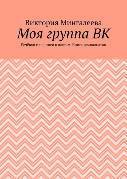 Моя группа ВК. Речёвки и подписи к постам. Книга семнадцатая - Виктория Мингалеева