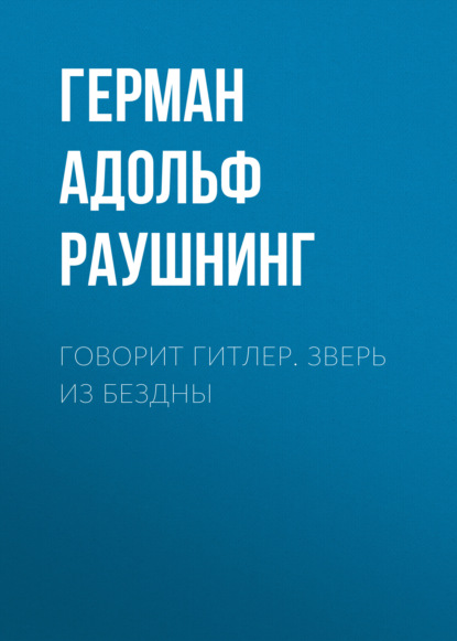 Говорит Гитлер. Зверь из бездны - Герман Адольф Рейнгольд Раушнинг