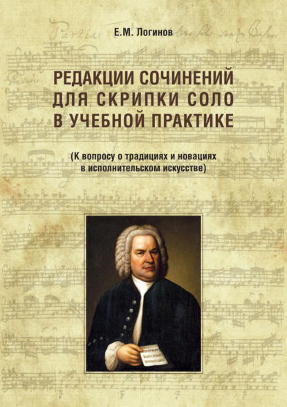 Редакции сочинений для скрипки соло в учебной практике. К вопросу о традициях и новациях в исполнительском искусстве - Евгений Логинов