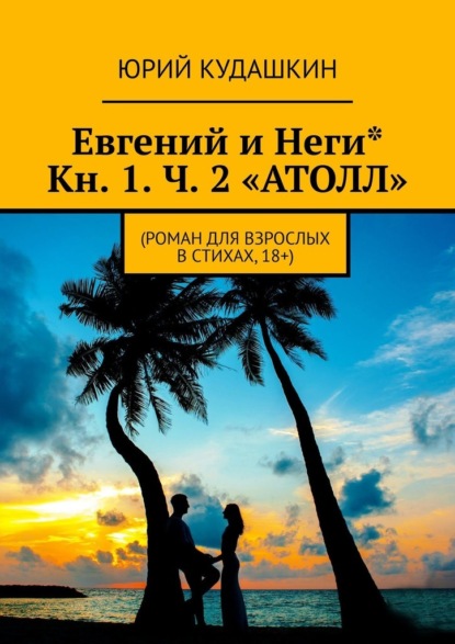 Евгений и Неги*. Кн. 1. Ч. 2 «АТОЛЛ». (Роман для взрослых в стихах, 18+) - Юрий Кудашкин