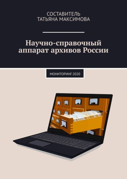 Научно-справочный аппарат архивов России. Мониторинг-2020 — Татьяна Максимова