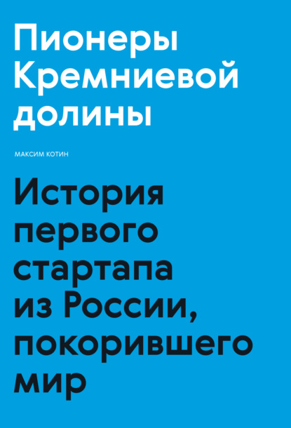 Пионеры Кремниевой долины. История первого стартапа из России, покорившего мир - Максим Котин