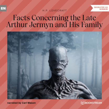 Facts Concerning the Late Arthur Jermyn and His Family (Unabridged) - Говард Филлипс Лавкрафт