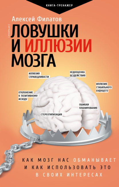 Ловушки и иллюзии мозга. Как мозг нас обманывает и как использовать это в своих интересах - Алексей Филатов