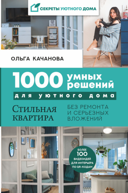 1000 умных решений для уютного дома. Стильная квартира без ремонта и серьезных вложений - Ольга Качанова