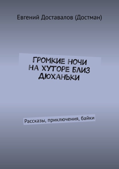 Громкие ночи на хуторе близ Дюханьки. Рассказы, приключения, байки - Евгений Доставалов (Достман)