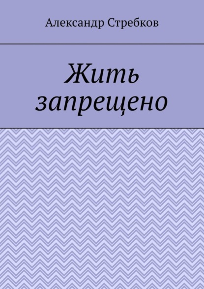 Жить запрещено - Александр Александрович Стребков