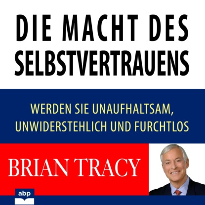 Die Macht des Selbstvertrauens - Werden Sie unaufhaltsam, unwiderstehlich und furchtlos (Ungek?rzt) - Брайан Трейси