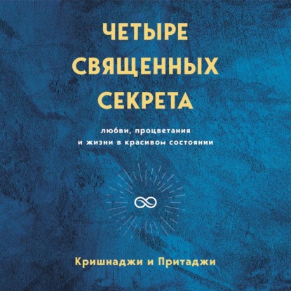 Четыре священных секрета любви, процветания и жизни в красивом состоянии - Кришнаджи и Притаджи