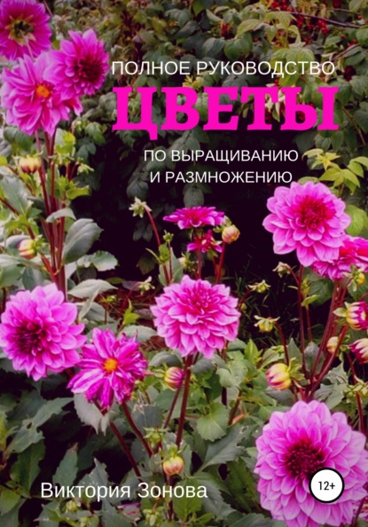 Цветы. Полное руководство по выращиванию и размножению — Виктория Зонова