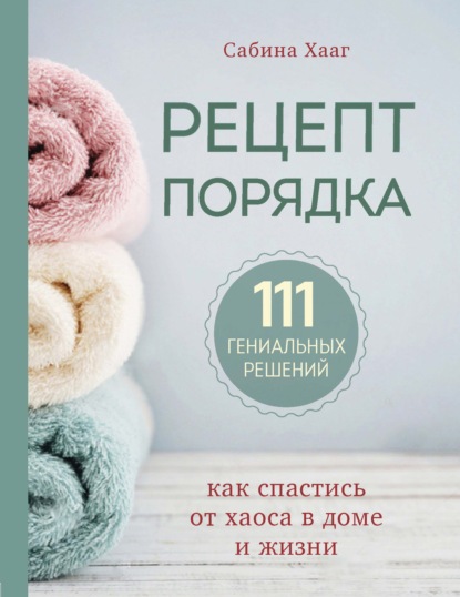 Рецепт порядка. Как спастись от хаоса в доме и жизни - Сабина Хааг