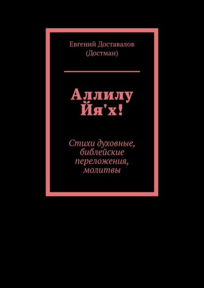 Аллилу Йя'х! Стихи духовные, библейские переложения, молитвы — Евгений Доставалов (Достман)